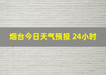 烟台今日天气预报 24小时